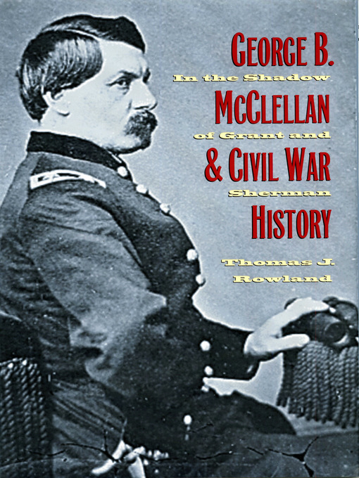 Title details for George B. McClellan and Civil War History by Thomas J. Rowland - Available